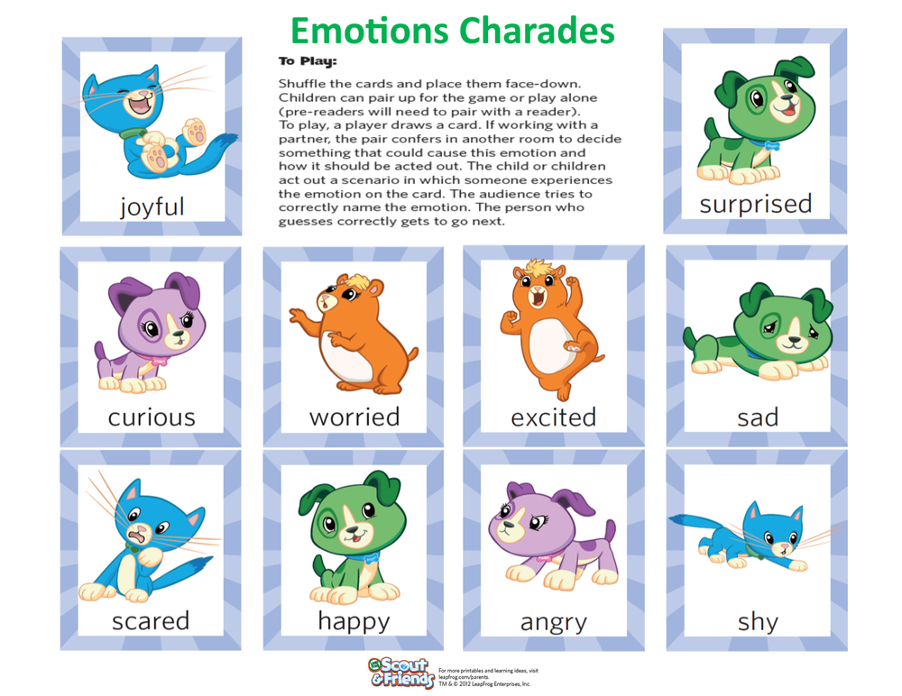 Click this picture for a printable PDF of the game Emotions Charades. Emotions Charades. To Play: Shuffle the cards and place them face-down. Children can pair up for the game or play alone (pre-readers will need to pair with a reader). To play, a player draws a card. If working with a partner, the pair confers in another room to decide something that could cause this emotion and how it should be acted out. The child or children act out a scenario in which someone experiences the emotion on the card. The audience tries to correctly name the emotion. The person who guesses correctly gets to go next. End of Instructions. The cards include the emotions joyful, curious, scared, worried, happy, excited, angry, surprised, sad, and shy.
