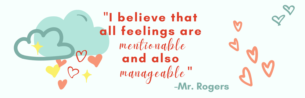 Feelings Banner.png "I believe that all feelings are mentionable and also manageable." - Mr. Rogers