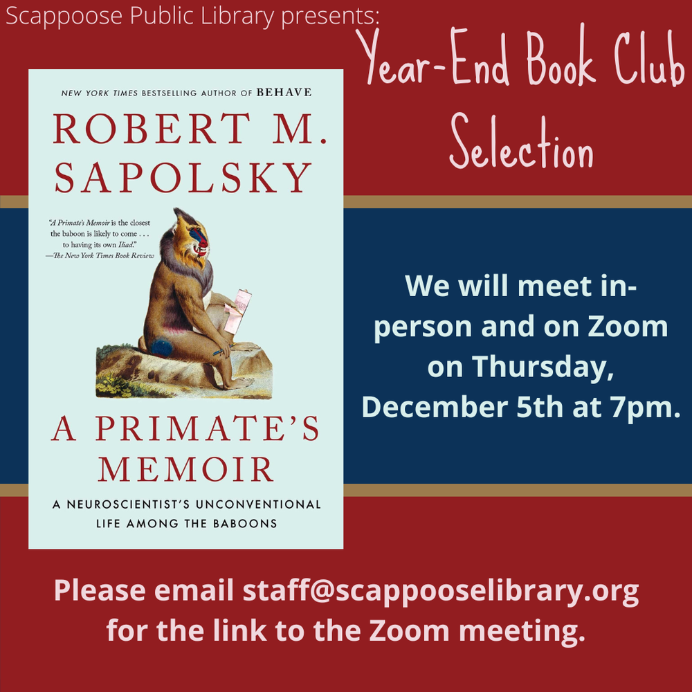 Book Club 202412.png Scappoose Public Library Presents: Year-End Book Club Selection: "A Primate's Memoir" by Robert M. Sapolsky. We will meet in-person and on Zoom on Thursday, December 5th at 7 PM. Please email staff@scappooselibrary.org for the link to the Zoom meeting.