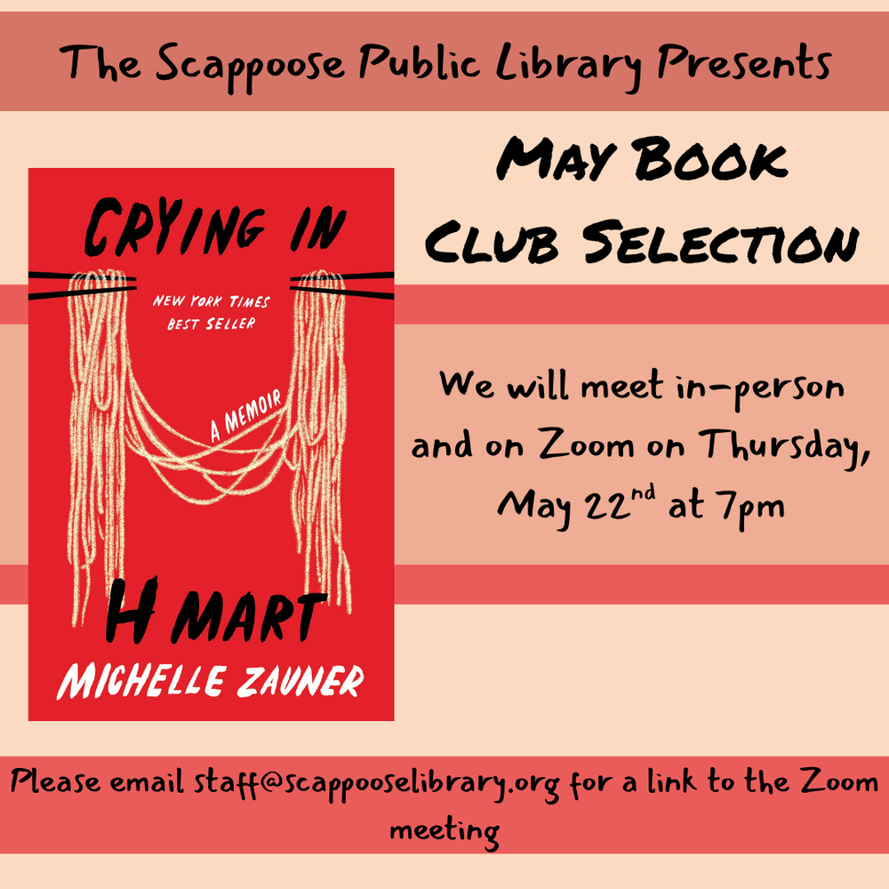 Book Club 202505.png The Scappoose Public Library Presents: May Book Club Selection: Crying in H Mart: A Memoir by Michelle Zauner. We will meet in-person and on Zoom on Thursday, May 22nd at 7 PM. Please email staff@scappooselibrary.org for a link to the Zoom meeting.