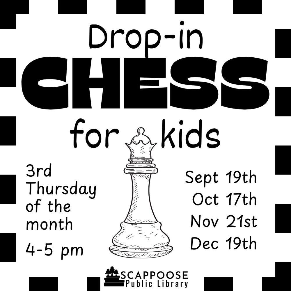 Chess 2024 Fall.png Drop-in Chess for kids. 3rd Thursday of the month, 4–5 PM. Sept 19th, Oct 17th, Nov 21st, Dec 19th. Scappoose Public Library.