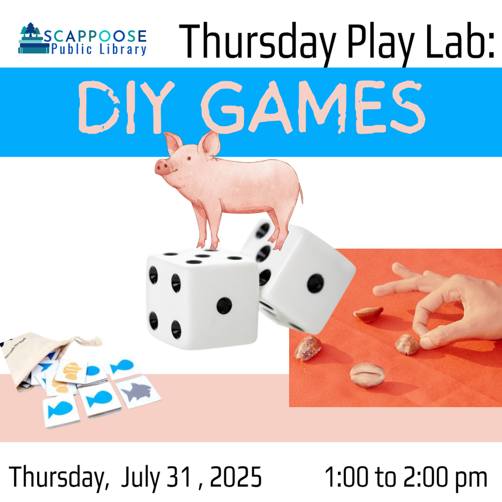 DIY Games SRP 2025.png Scappoose Public Library Thursday Play Lab: DIY Games. Thursday, July 31, 2025, 1:00 to 2:00 PM. Includes the images of tiles spilling out of a bag, a human hand flicking small shells, and art of a small pig standing atop a pair of ice.