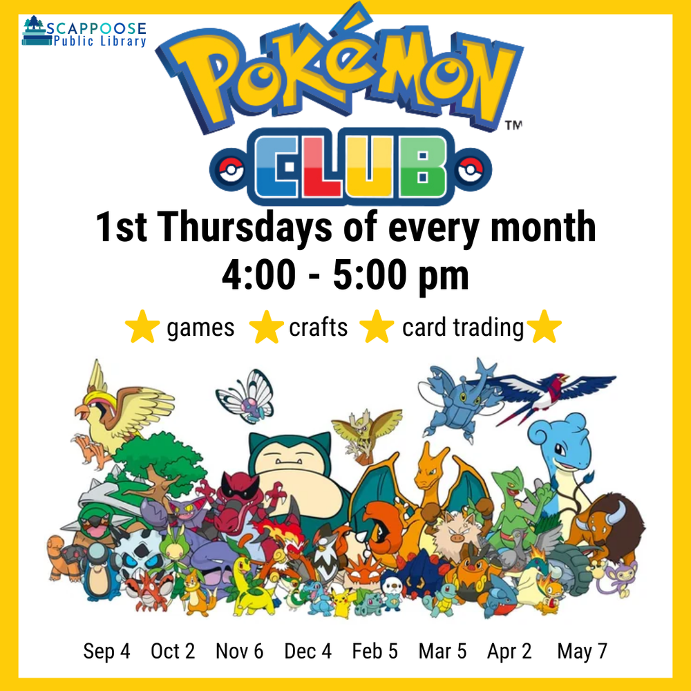 Pokémon Club 2025.png Scappoose Public Library Pokémon Club. 1st Thursdays of every month, 4:00–5:00 PM. Games. Crafts. Card trading. September 4, October 2, November 6, December 4, February 5, March 5, April 2, May 7.