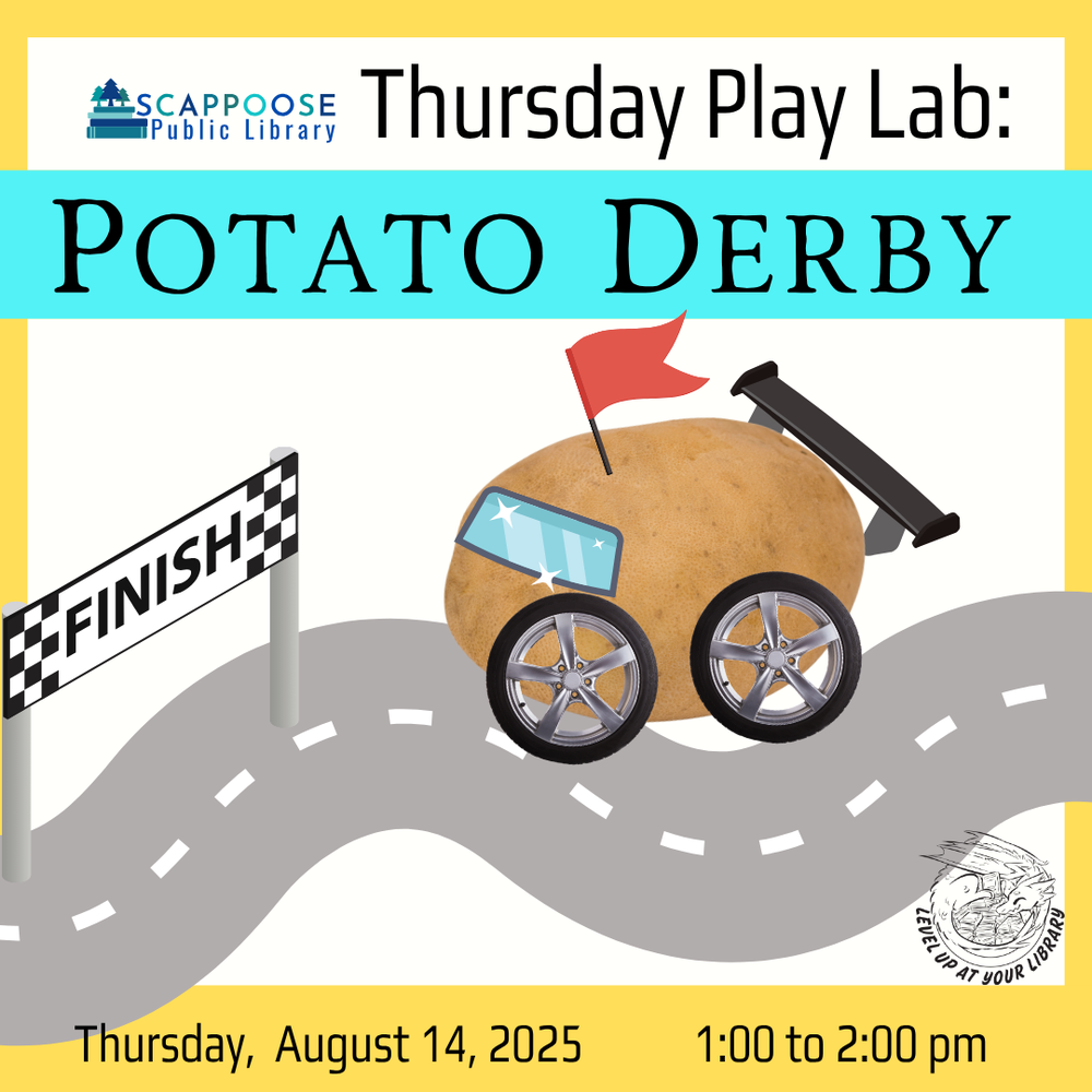 Potato Derby SRP 2025.png Scappoose Public Library Thursday Play Lab: Potato Derby. Thursday, August 14, 2025, 1:00 to 2:00 PM. Level up at your library. Includes a collage of a potato racing down a track to the finish line.