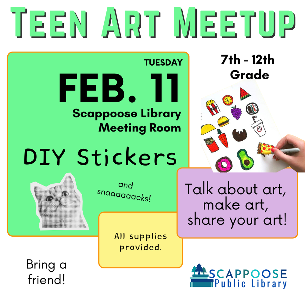 teen sticker.png Teen Art Meetup. Tuesday, February 11th, Scappoose Library Meeting Room. DIY Stickers and snacks! All supplies provided. 7th–12th Grade. Talk about art, make art, share your art! Bring a friend!