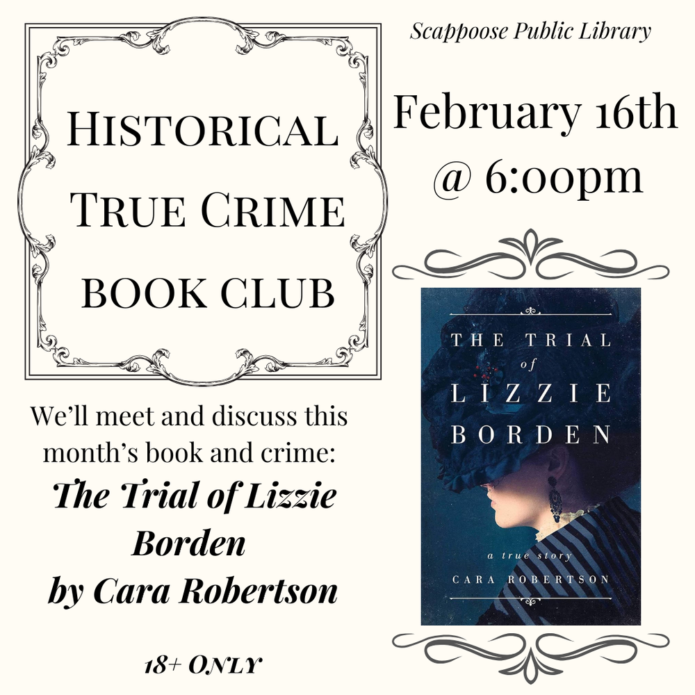 True Crime BC Meeting 202602.png Scappoose Public Library Historical True Crime Book Club, February 16th at 6:00 PM. We'll meet and discuss this month's book and crime: The Trial of Lizzie Borden by Cara Robertson. 18+ only.