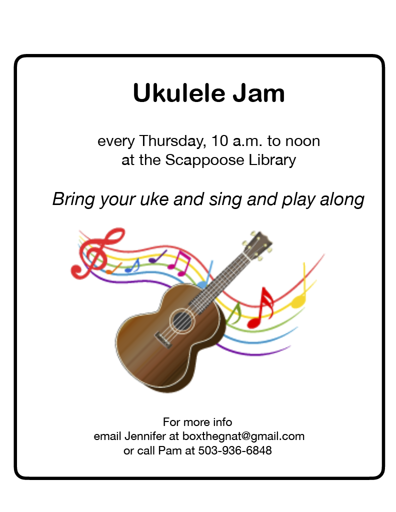 Ukulele Jam1024_1.png Ukulele Jam every Thursday, 10 a.m. to noon at the Scappoose Library. Bring your uke and sing and play along. For more info, email Jennifer at boxthegnat@gmail.com or call Pam at 503-936-6848.