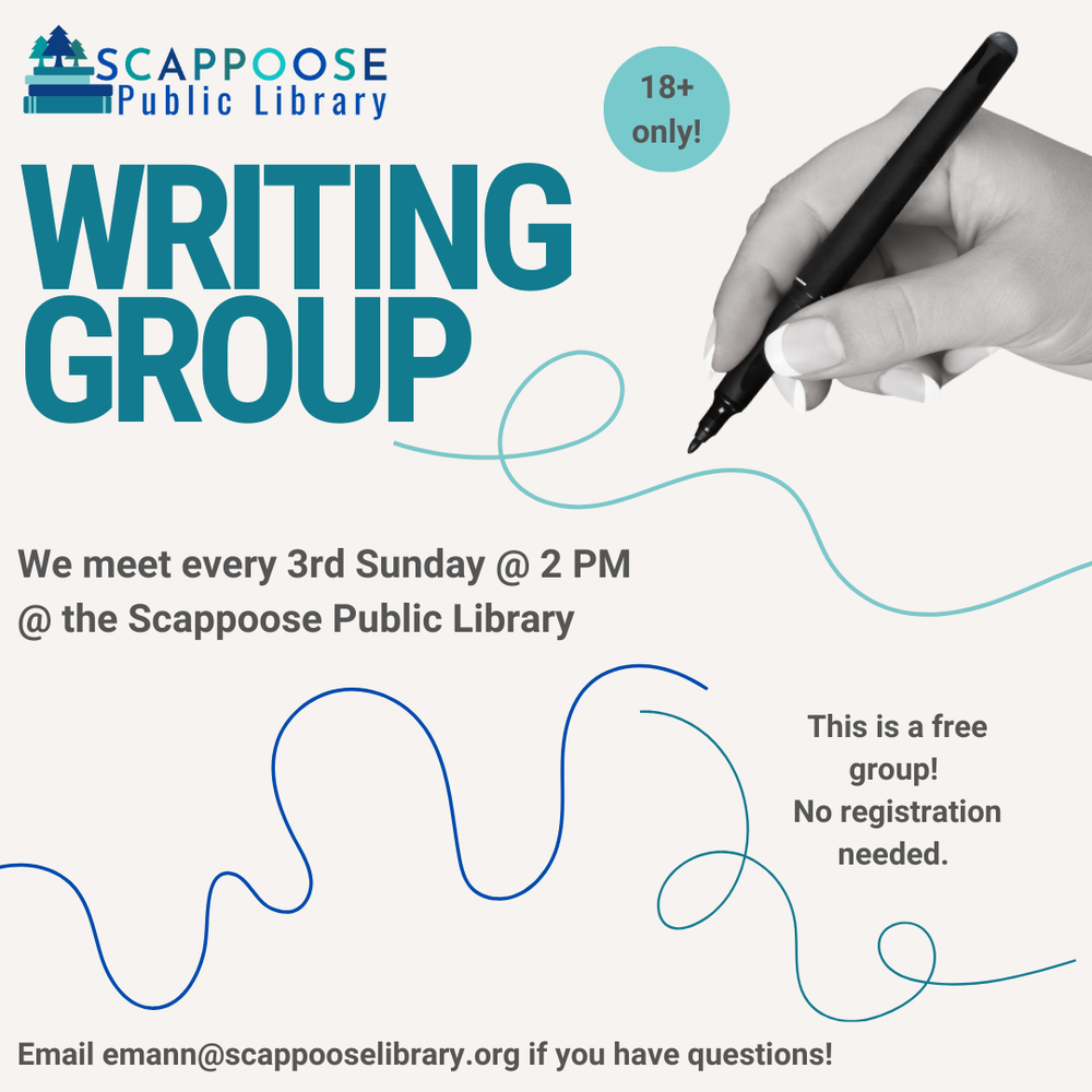 Writer's group post 1.png Scappoose Public Library Writing Group. 18+ only! We meet every 3rd Sunday at 2 PM at the Scappoose Public Library. This is a free group! No registration needed. Email emann@scappooselibrary.org if you have questions!