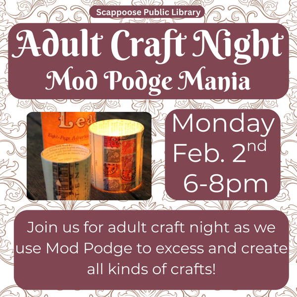 Scappoose Public Library Adult Craft Night Mod Podge Mania. Monday, Feb. 2nd, 6–8 PM. Join us for adult craft night as we use Mod Podge to excess and create all kinds of crafts! Flyer includes photo of what looks like candle holders made out of newspaper.