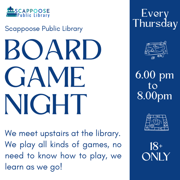 Board Game Night 2026.png Scappoose Public Library Board Game Night. We meet upstairs at the library. We play all kinds of games, no need to know how to play, we learn as we go! Every Thursday, 6:00 PM to 8:00 PM. 18+ Only.