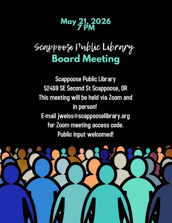Board meeting poster 5-21-26.jpg May 21, 2026, 7 PM: Scappoose Public Library Board Meeting. Scappoose Public Library, 52469 SE Second St Scappoose, OR. This meeting will be held via Zoom and in person! E-mail jweiss@scappooselibrary.org for Zoom meeting access code. Public input welcomed!