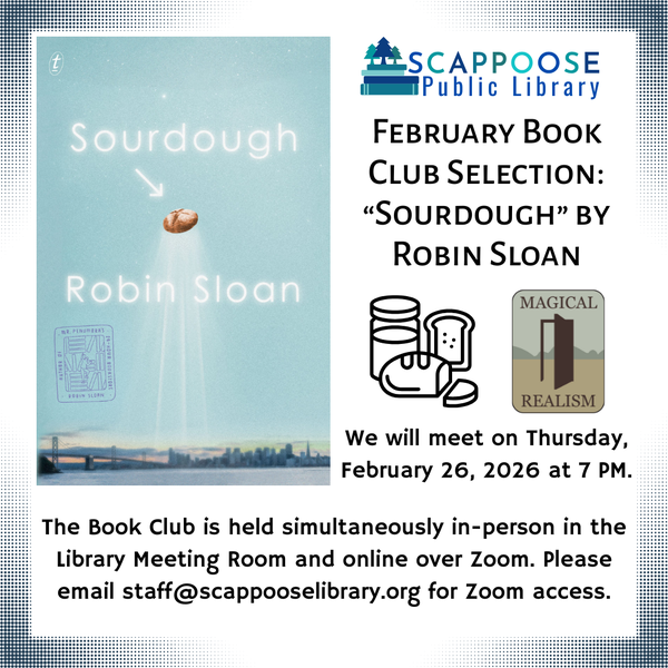 Scappoose Public Library February Book Club Selection: "Sourdough" by Robin Sloan. We will meet on Thursday, February 26, 2026 at 7 PM. The Book Club is held simultaneously in-person in the Library Meeting Room and online over Zoom. Please email staff@scappooselibrary.org for Zoom access. The flyer has icons indicating the genre of the book is magical realism, and that it is about sourdough starter and bread.
