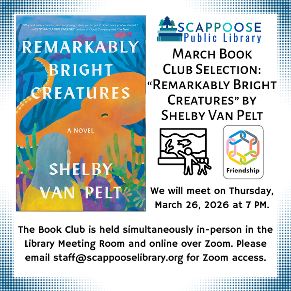 Scappoose Public Library March Book Club Selection: "Remarkably Bright Creatures" by Shelby Van Pelt. We will meet on Thursday, March 26, 2026 at 7 PM. The Book Club is held simultaneously in-person in the Library Meeting Room and online over Zoom. Please email staff@scappooselibrary.org for Zoom access. The flyer has line at depicting an adult and child visiting an aquarium together, and a label saying the book is about friendship.