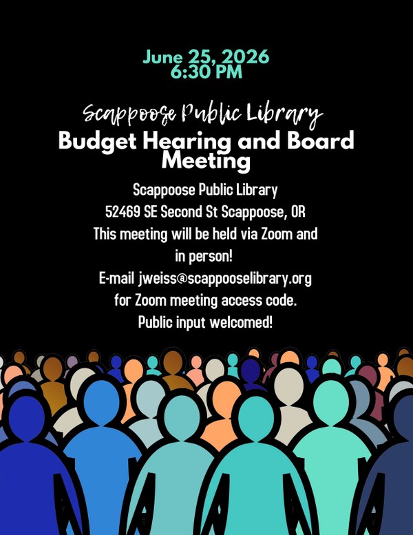 Budget hearing and board meeting poster 6-25-26.jpg June 25, 2026, 6:30 PM. Scappoose Public Library Budget Hearing and Board Meeting. Scappoose Public Library, 52469 SE Second St Scappoose, OR. This meeting will be held via Zoom and in person! E-mail jweiss@scappooselibrary.org for Zoom meeting access code. Public input welcomed!