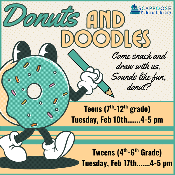 Scappoose Public Library Donuts and Doodles. Come snack and draw with us. Sounds like fun, donut? (A pun on ''don't it?''.) Teens (7th–12th grade): Tuesday, Feb 10th, 4–5 PM. Tweens (4th–6th grade): Tuesday, Feb 17th, 4–5 PM.