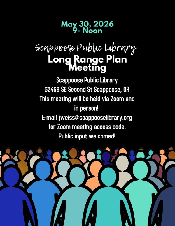 Long range plan 5-30.jpg May 30, 2026, 9 AM–Noon. Scappoose Public Library Long Range Plan Meeting. Scappoose Public Library, 52469 SE Second St Scappoose, OR. This meeting will be held via Zoom and in person! E-mail jweiss@scappooselibrary.org for Zoom meeting access code. Public input welcomed!
