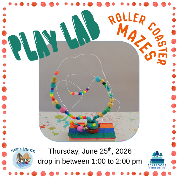 Play Lab Roller Coaster Mazes.png Play Lab: Roller Coaster Mazes. Thursday, June 25th, 2026, drop in between 1:00 to 2:00 PM. Plant a seed, read. Scappoose Public Library. The art piece is of large beads strung on wires, reminiscent of a roller coaster.