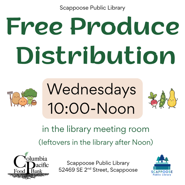 Scappoose Public Library Free Produce Distribution. Wednesdays, 10:00–Noon in the library meeting room. (Leftovers in the library after noon.) Columbia Pacific Food Bank. Scappoose Public Library, 52469 SE 2nd Street, Scappoose.