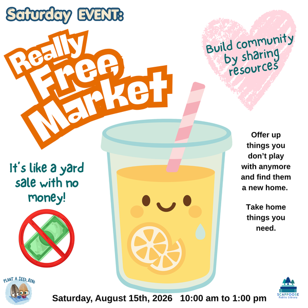 SRP 2026 Really Free Market.png Saturday Event: Really Free Market. It's like a yard sale with no money! Build community by sharing resources. Offer up things you don't play with anymore and find them a new home. Take home the things you need. Saturday, August 15th, 2026, 10:00 AM to 1:00 PM. Plant A Seed, Read. Scappoose Public Library.