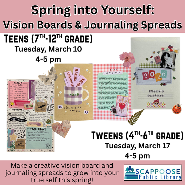 Spring into Yourself: Vision Boards & Journaling Spreads. Teens (7th–12th Grade): Tuesday, March 10, 4–5 PM. Tweens (4th–6th Grade): Tuesday, March 17, 4–5 PM. Make a creative vision board or journaling spreads to grow into your true self this spring! Scappoose Public Library. Flyer includes collages made out of notebooks.