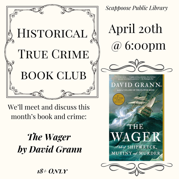 Historical True Crime Book Club. We'll meet and discuss this month's book and crime: The Wager by David Grann. 18+ only. Scappoose Public Library, April 20th at 6:00 PM.