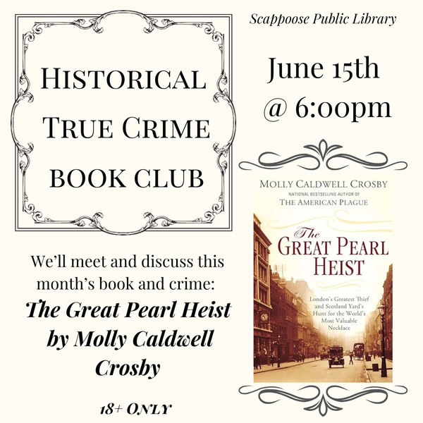 True Crime BC Meeting 202606.png Scappoose Public Library Historical True Crime Book Club. We will meet and discuss this month's book and crime: The Great Pearl Heist by Molly Caldwell Crosby. June 15th at 6:00 PM. 18+ Only.